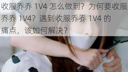 收服乔乔 1V4 怎么做到？为何要收服乔乔 1V4？遇到收服乔乔 1V4 的痛点，该如何解决？