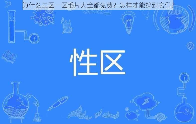 为什么二区一区毛片大全都免费？怎样才能找到它们？