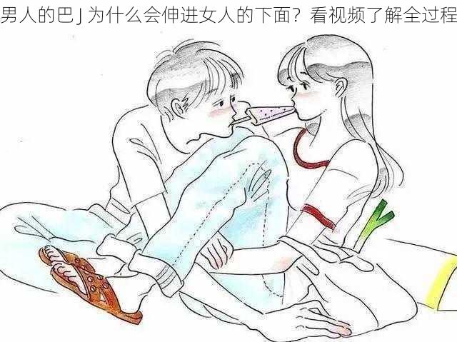 男人的巴 J 为什么会伸进女人的下面？看视频了解全过程