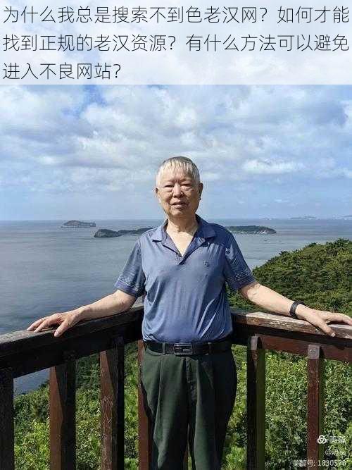 为什么我总是搜索不到色老汉网？如何才能找到正规的老汉资源？有什么方法可以避免进入不良网站？