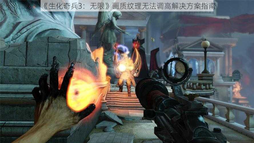 《生化奇兵3：无限》画质纹理无法调高解决方案指南