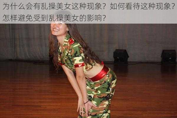 为什么会有乱操美女这种现象？如何看待这种现象？怎样避免受到乱操美女的影响？