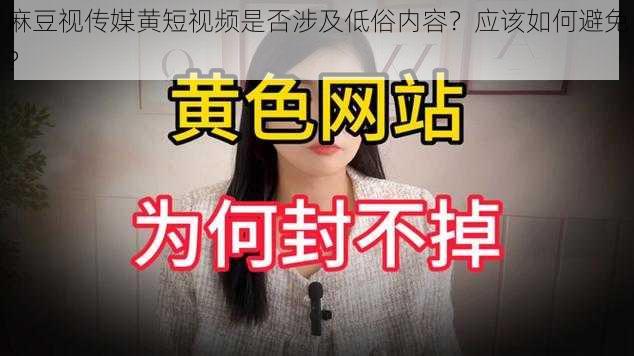 麻豆视传媒黄短视频是否涉及低俗内容？应该如何避免？