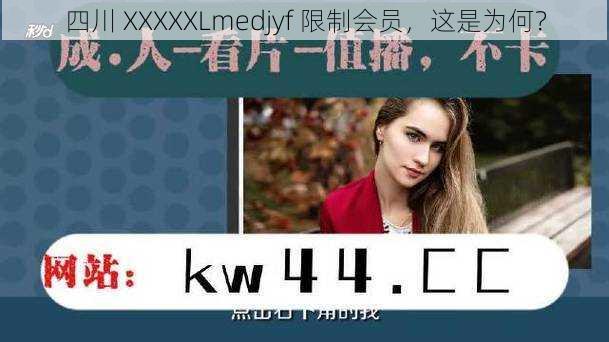 四川 XXXXXLmedjyf 限制会员，这是为何？