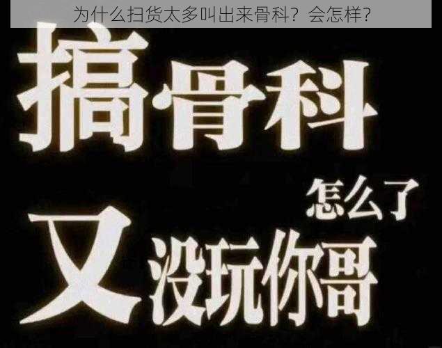 为什么扫货太多叫出来骨科？会怎样？