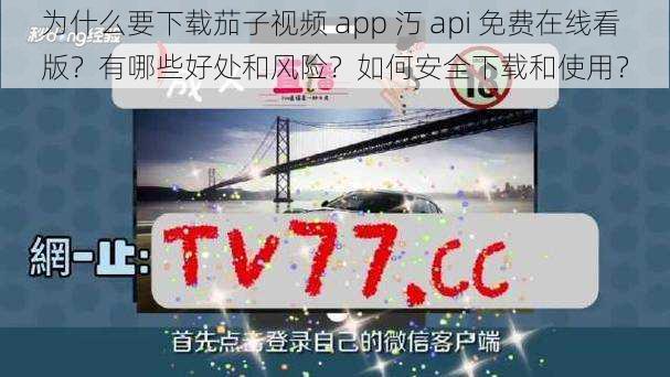 为什么要下载茄子视频 app 汅 api 免费在线看版？有哪些好处和风险？如何安全下载和使用？