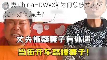 人妻 ChinaHDWXXX 为何总被丈夫怀疑？如何解决？