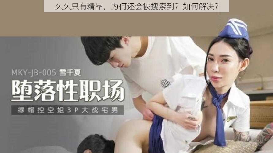 久久只有精品，为何还会被搜索到？如何解决？