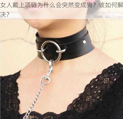 女人戴上项链为什么会突然变成狗？该如何解决？