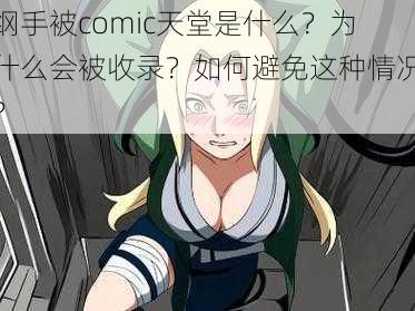 纲手被comic天堂是什么？为什么会被收录？如何避免这种情况？