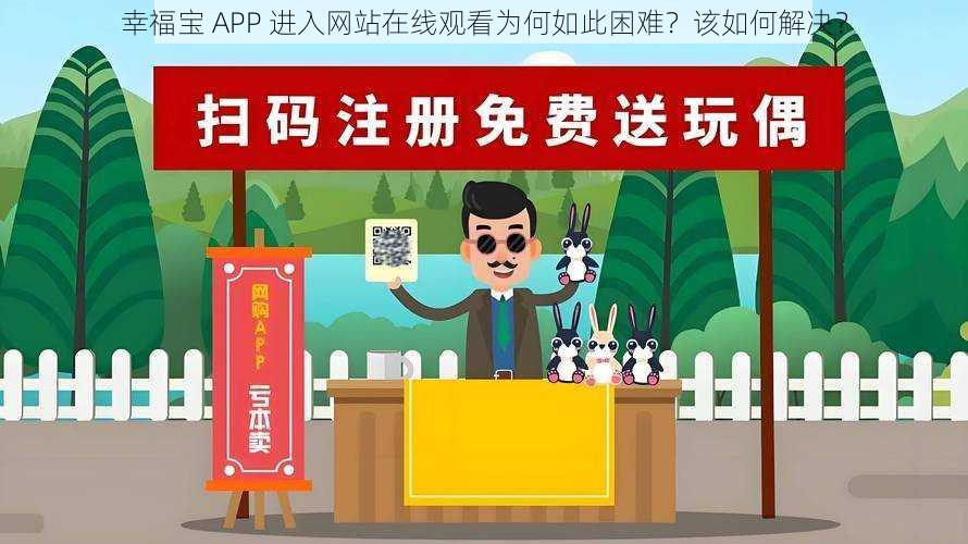 幸福宝 APP 进入网站在线观看为何如此困难？该如何解决？