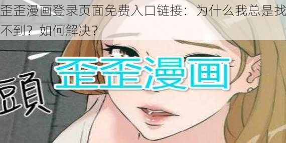 歪歪漫画登录页面免费入口链接：为什么我总是找不到？如何解决？