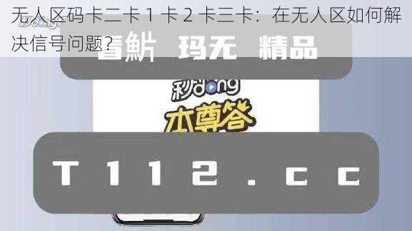 无人区码卡二卡 1 卡 2 卡三卡：在无人区如何解决信号问题？