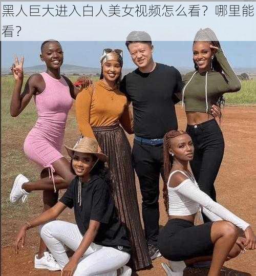 黑人巨大进入白人美女视频怎么看？哪里能看？