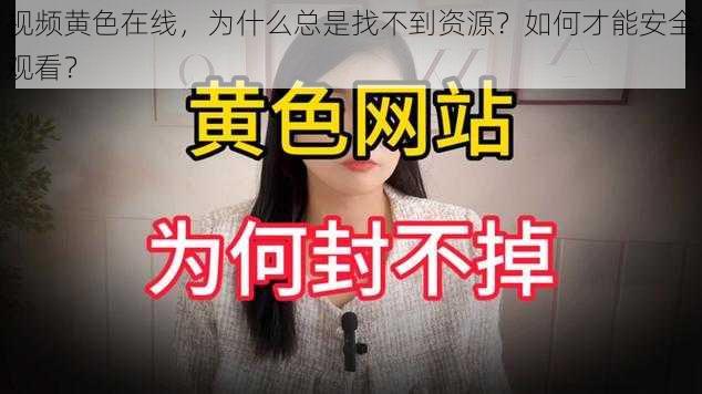 视频黄色在线，为什么总是找不到资源？如何才能安全观看？