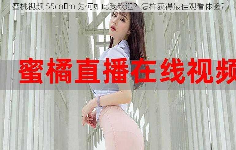 蜜桃视频 55co m 为何如此受欢迎？怎样获得最佳观看体验？