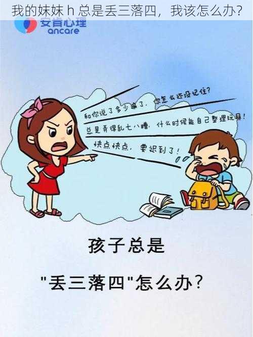 我的妺妺 h 总是丢三落四，我该怎么办？