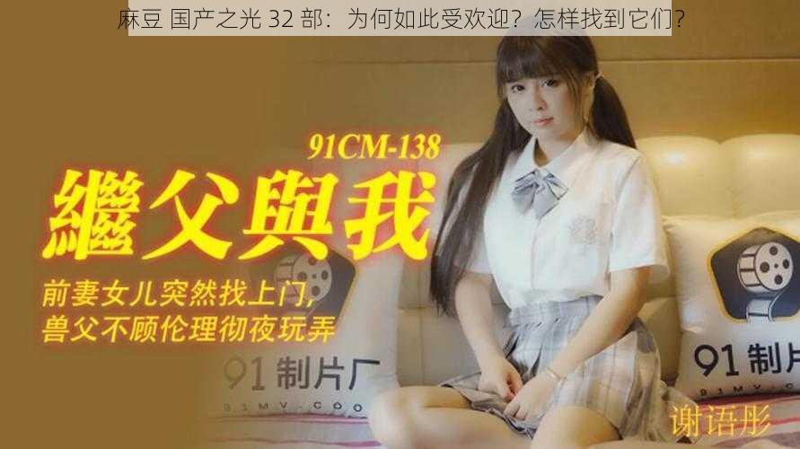 麻豆 国产之光 32 部：为何如此受欢迎？怎样找到它们？