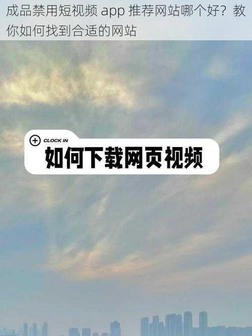 成品禁用短视频 app 推荐网站哪个好？教你如何找到合适的网站